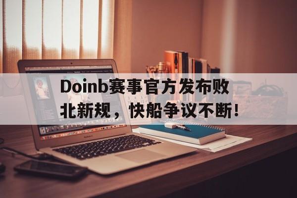 九游-关于Doinb赛事官方发布败北新规，快船争议不断！的信息